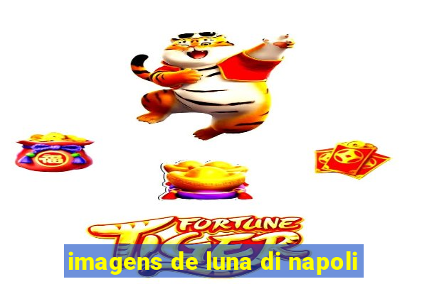 imagens de luna di napoli